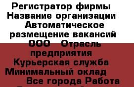 Регистратор фирмы › Название организации ­ Автоматическое размещение вакансий, ООО › Отрасль предприятия ­ Курьерская служба › Минимальный оклад ­ 50 000 - Все города Работа » Вакансии   . Адыгея респ.,Адыгейск г.